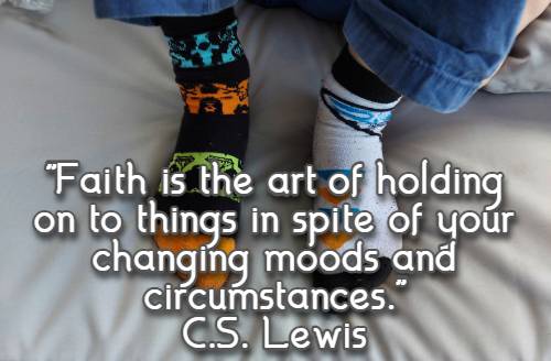 Faith is the art of holding on to things in spite of your changing moods and circumstances. C.S. Lewis