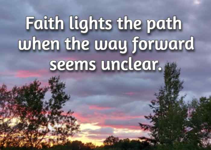 Faith lights the path when the way forward seems unclear.