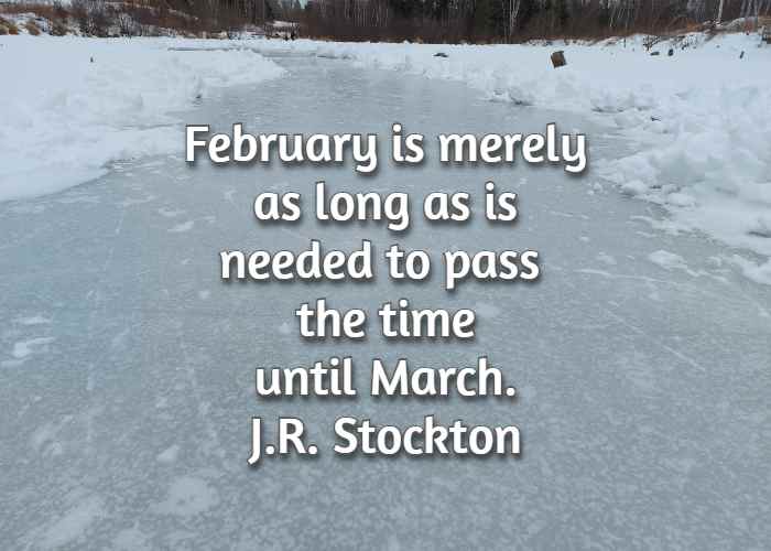 February is merely as long as is needed to pass the time until March. J.R. Stockton