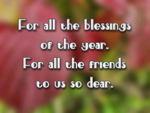 For all the blessings of the year. For all the friends to us so dear.