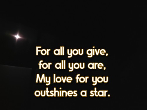 For all you give, for all you are, My love for you outshines a star.