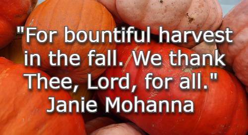 For bountiful harvest in the fall. We thank Thee, Lord, for all. Janie Mohanna