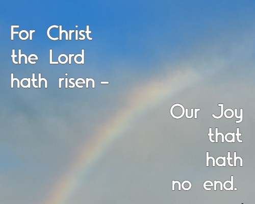 For Christ the Lord hath risen - Our Joy that hath no end.