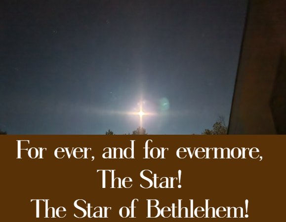 For ever, and for evermore, The Star!  The Star of Bethlehem!