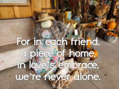 For in each friend, a piece of home, In love’s embrace, we’re never alone.