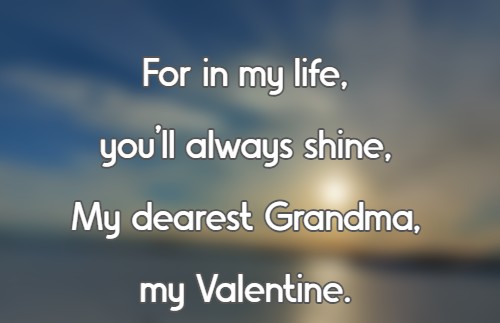 For in my life, you’ll always shine, My dearest Grandma, my Valentine.