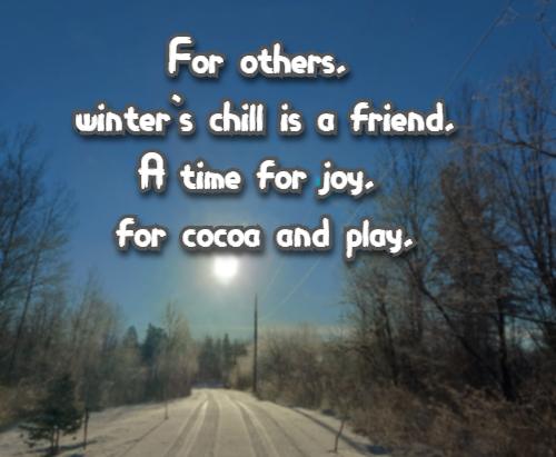 For others, winter's chill is a friend, A time for joy, for cocoa and play