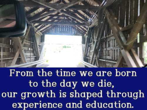 From the time we are born to the day we die, our growth is shaped through experience and education.