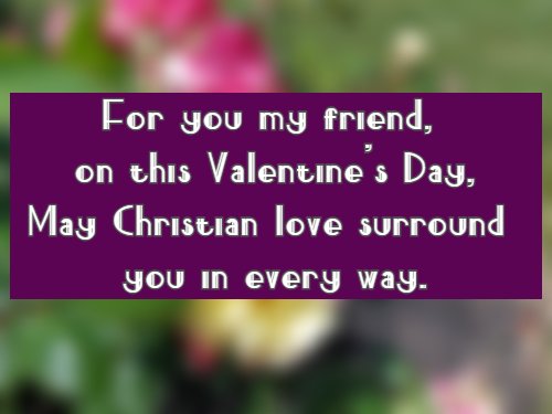 For you my friend, on this Valentine's Day, May Christian love surround you in every way.