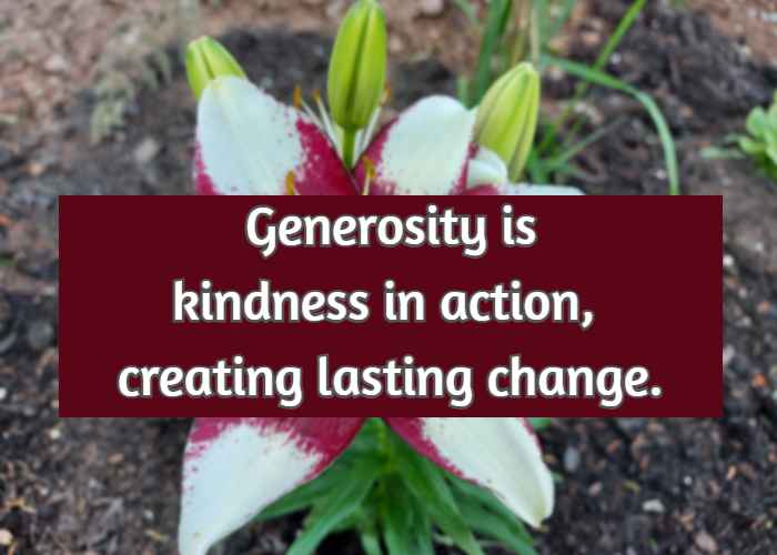 Generosity is kindness in action, creating lasting change.