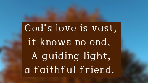 God’s love is vast, it knows no end, A guiding light, a faithful friend.