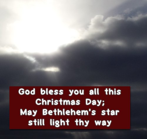 God bless you all this Christmas Day; May Bethlehem’s star still light thy way