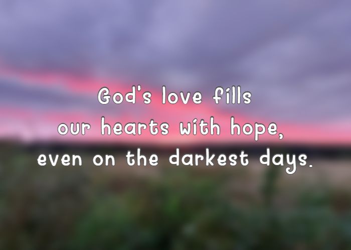 God's love fills our hearts with hope, even on the darkest days.