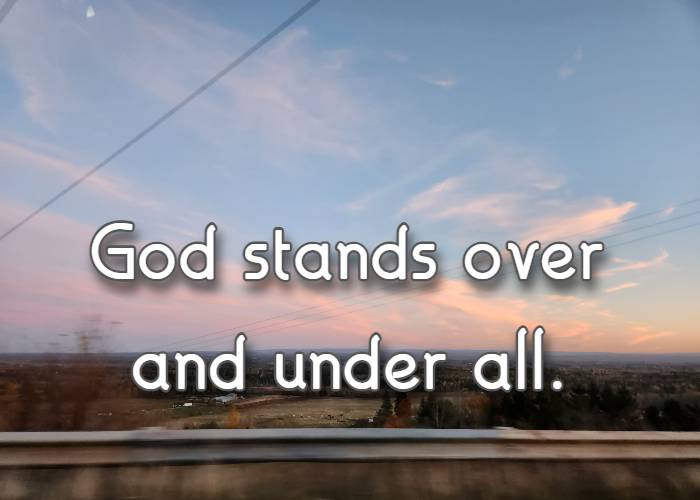 God stands over and under all