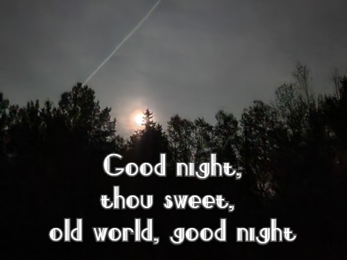 Good night, thou sweet, old world, good night