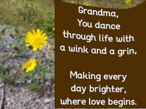 Grandma, You dance through life with a wink and a grin, Making every day brighter, where love begins.