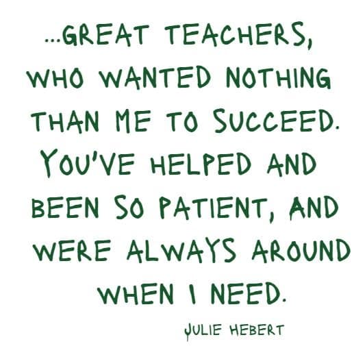 great teachers, who wanted nothing than me to succeed....