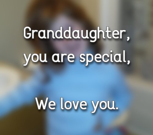 Granddaughter, you are special, We love you.