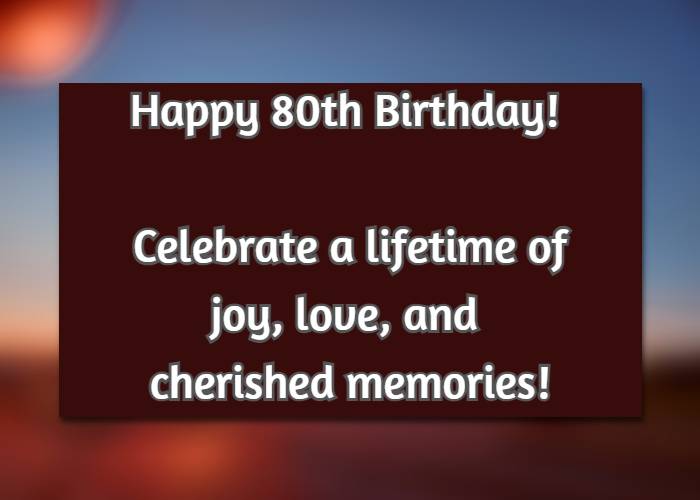 Happy 80th Birthday! Celebrate a lifetime of joy, love, and cherished memories!