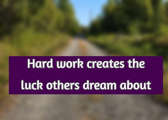 Hard work creates the luck others dream about