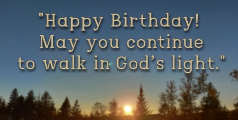 Happy Birthday! May you continue to walk in God’s light