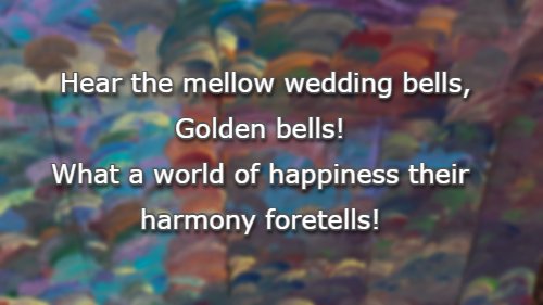 Hear the mellow wedding bells, Golden bells! What a world of happiness their harmony foretells!