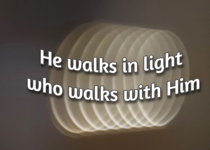 He walks in light who walks with Him.