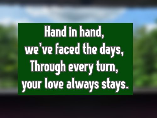 Hand in hand, we’ve faced the days, Through every turn, your love always stays.