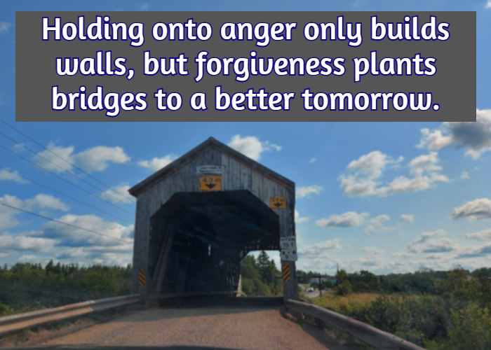 Holding onto anger only builds walls, but forgiveness plants bridges to a better tomorrow.