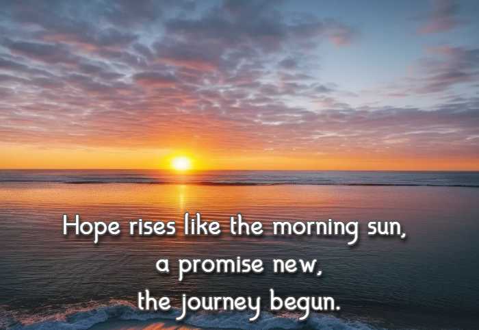 Hope rises like the morning sun, a promise new, the journey begun.