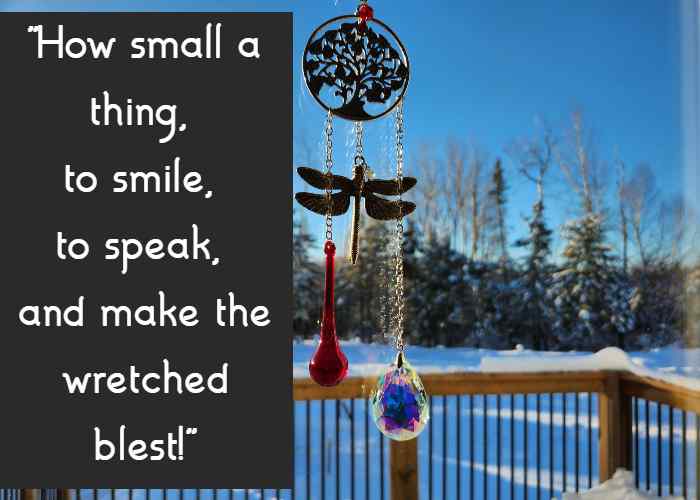 How small a thing, to smile, to speak, and make the wretched blest!