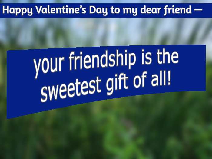 Happy Valentine’s Day to my dear friend—your friendship is the sweetest gift of all