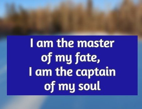 I am the master of my fate, I am the captain of my soul,