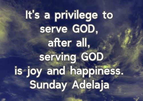 It's a privilege to serve GOD, after all, serving GOD is joy and happiness.