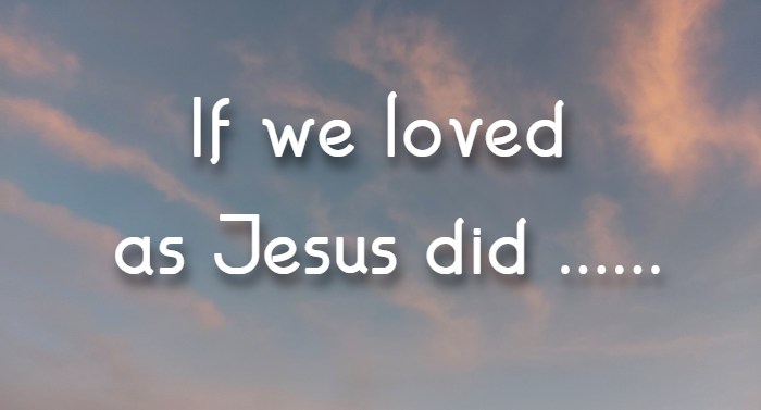 if we loved as Jesus did .....