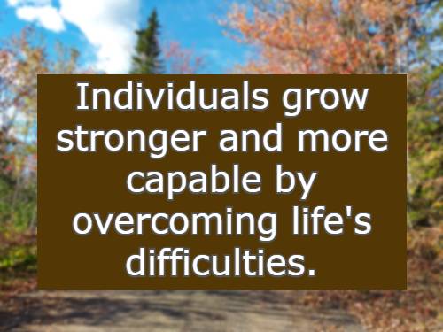 individuals grow stronger and more capable by overcoming life's difficulties.