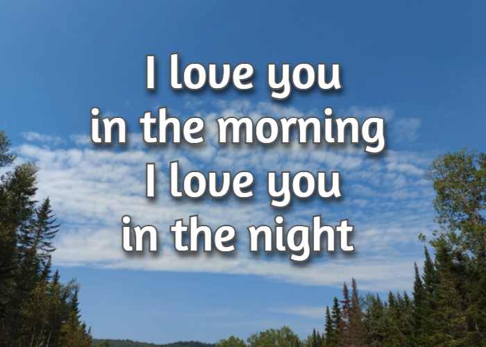 I love you in the morning I love you in the night