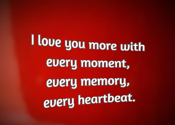 I love you more with every moment, every memory, every heartbeat.