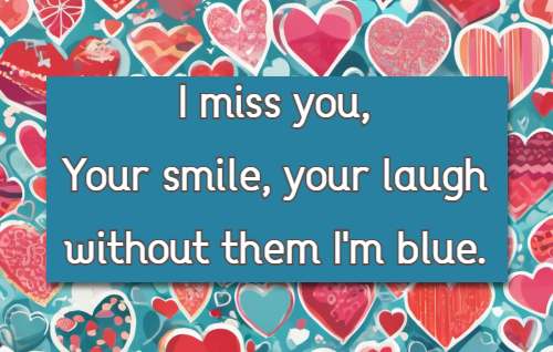 I miss you, Your smile, your laugh without them I'm blue.