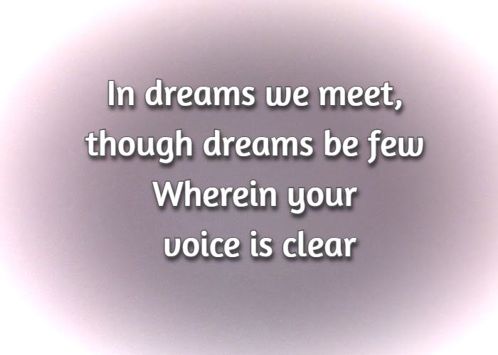 In dreams we meet, though dreams be few Wherein your voice is clear