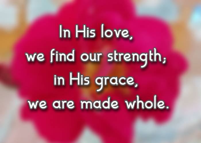 In His love, we find our strength; in His grace, we are made whole.