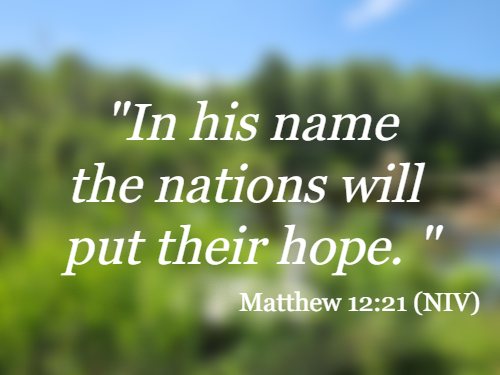 In his name the nations will put their hope. Matthew 12:21