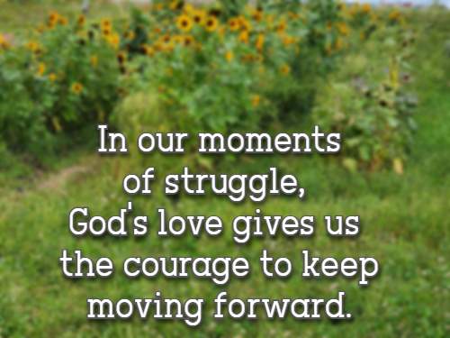 In our moments of struggle, God's love gives us the courage to keep moving forward.