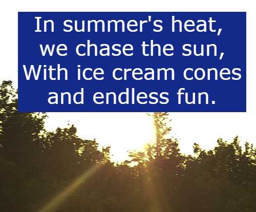 In summer's heat, we chase the sun, With ice cream cones and endless fun.