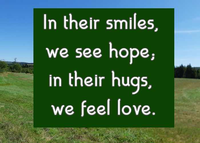 In their smiles, we see hope; in their hugs, we feel love.