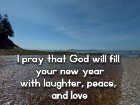 I pray that God will fill your new year with laughter, peace, and love