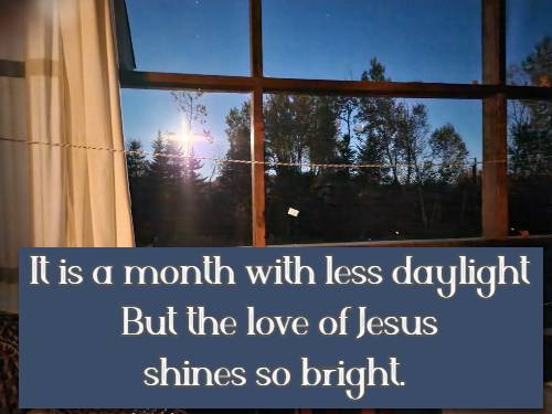 It is a month with less  daylight But the love of Jesus shines so bright.