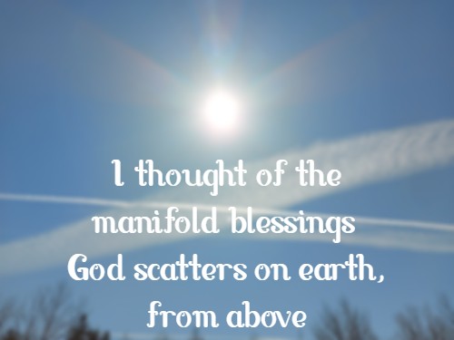 I thought of the manifold blessings God scatters on earth, from above