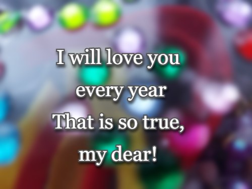 I will love you every year That is so true, my dear!