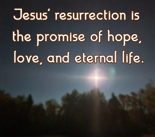 Jesus' resurrection is the promise of hope, love, and eternal life.